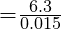 {  =}\frac{6.3}{0.015}