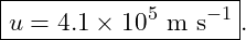 \[ \boxed{u=4.1\times10^5\ \text{m s}^{-1}}. \]