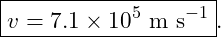 \[ \boxed{v=7.1\times10^5\ \text{m s}^{-1}}. \]