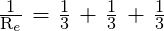 \frac{\text{1}}{\text{R}_e}\text{ = }\frac{\text{1}}{\text{3}}\text{ + }\frac{\text{1}}{\text{3}}\text{ + }\frac{\text{1}}{\text{3}}