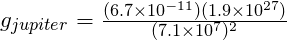 g_{jupiter} = \frac{(6.7 \times 10^{-11})(1.9 \times 10^{27})}{(7.1 \times 10^7)^2}