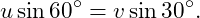 \[ u\sin60^\circ=v\sin30^\circ. \]