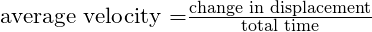 \text{average velocity =}\frac{\text{change in displacement}}{\text{total time}}