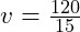 v = \frac{120}{15}
