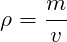\[ \rho = \frac{m}{v} \]