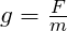 g = \frac{F}{m}