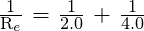 \frac{\text{1}}{\text{R}_e}\text{ = }\frac{\text{1}}{\text{2.0}}\text{ + }\frac{\text{1}}{\text{4.0}}