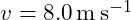 v = 8.0\,\mathrm{m\,s^{-1}}