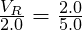 \frac{V_R}{2.0} = \frac{2.0}{5.0}
