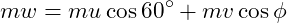 \[ mw=mu\cos60^\circ+mv\cos\phi \]