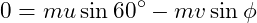\[ 0=mu\sin60^\circ-mv\sin\phi \]