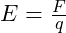 E = \frac{F}{q}