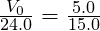 \frac{V_0}{24.0} = \frac{5.0}{15.0}