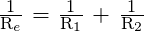 \frac{\text{1}}{\text{R}_e}\text{ = }\frac{\text{1}}{\text{R}_1}\text{ + }\frac{\text{1}}{\text{R}_2}
