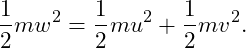 \[ \frac12mw^2=\frac12mu^2+\frac12mv^2. \]