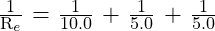 \frac{\text{1}}{\text{R}_e}\text{ = }\frac{\text{1}}{\text{10.0}}\text{ + }\frac{\text{1}}{\text{5.0}}\text{ + }\frac{\text{1}}{\text{5.0}}