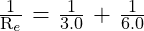 \frac{\text{1}}{\text{R}_e}\text{ = }\frac{\text{1}}{\text{3.0}}\text{ + }\frac{\text{1}}{\text{6.0}}