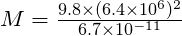 M = \frac{9.8 \times (6.4 \times 10^6)^2}{6.7 \times 10^{-11}}