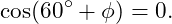 \[ \cos(60^\circ+\phi)=0. \]